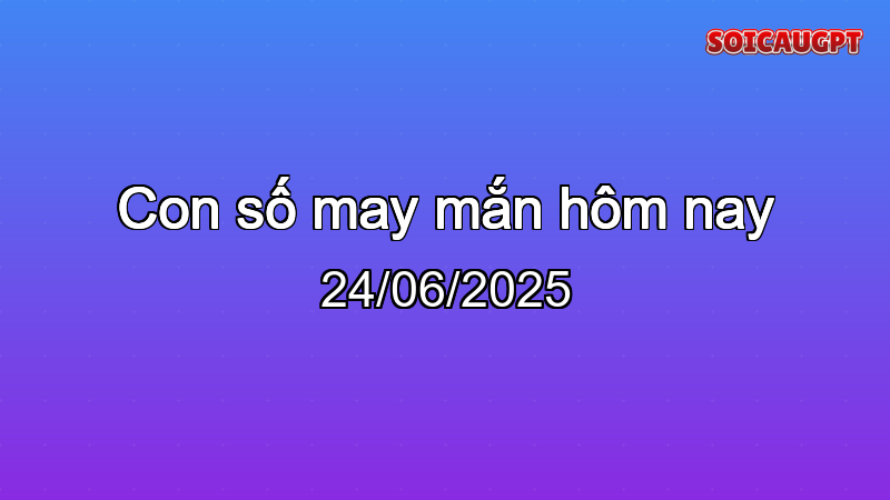 Con số may mắn hôm nay 24/06/2025